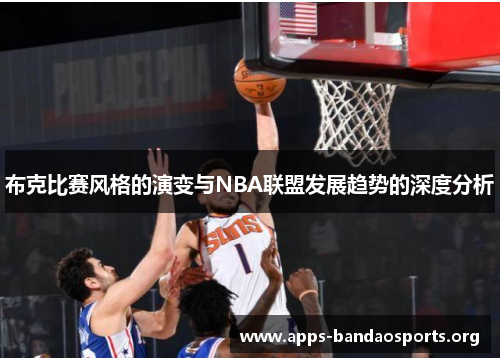 布克比赛风格的演变与NBA联盟发展趋势的深度分析