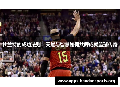 杜兰特的成功法则：天赋与智慧如何共舞成就篮球传奇