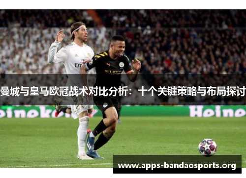 曼城与皇马欧冠战术对比分析：十个关键策略与布局探讨