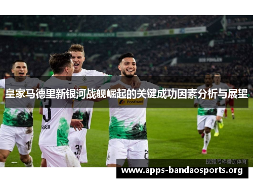 皇家马德里新银河战舰崛起的关键成功因素分析与展望
