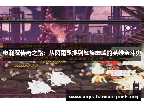 奥利塞传奇之路：从风雨飘摇到辉煌巅峰的英雄奋斗史