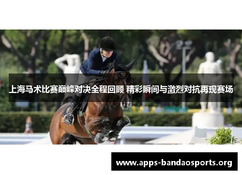 上海马术比赛巅峰对决全程回顾 精彩瞬间与激烈对抗再现赛场