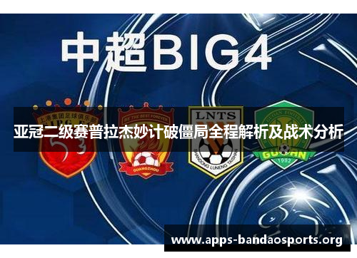 亚冠二级赛普拉杰妙计破僵局全程解析及战术分析