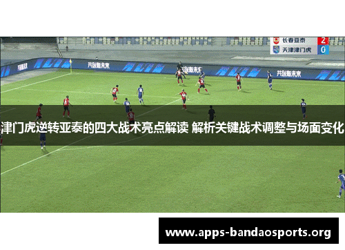 津门虎逆转亚泰的四大战术亮点解读 解析关键战术调整与场面变化