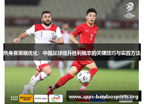 热身赛策略优化：中国足球提升胜利概率的关键技巧与实践方法