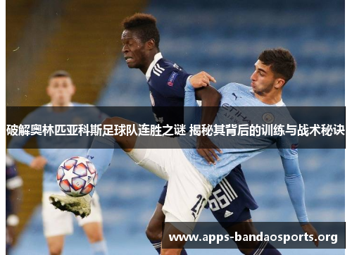 破解奥林匹亚科斯足球队连胜之谜 揭秘其背后的训练与战术秘诀