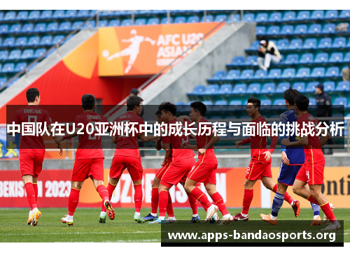 中国队在U20亚洲杯中的成长历程与面临的挑战分析