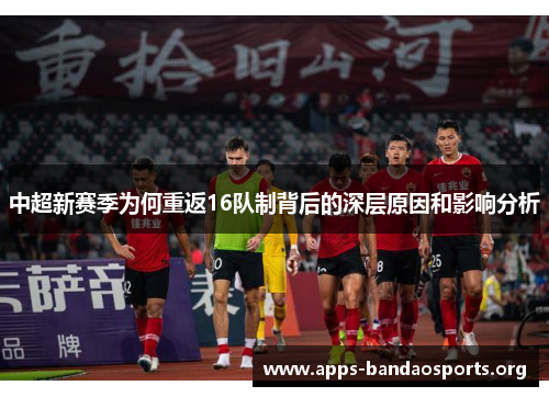中超新赛季为何重返16队制背后的深层原因和影响分析