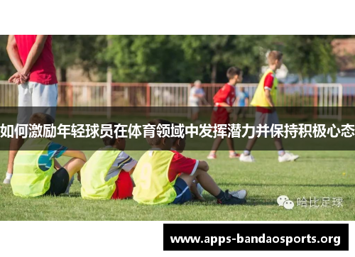 如何激励年轻球员在体育领域中发挥潜力并保持积极心态