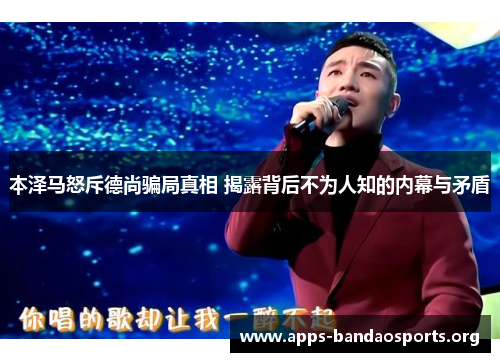 本泽马怒斥德尚骗局真相 揭露背后不为人知的内幕与矛盾