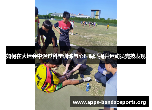 如何在大运会中通过科学训练与心理调适提升运动员竞技表现