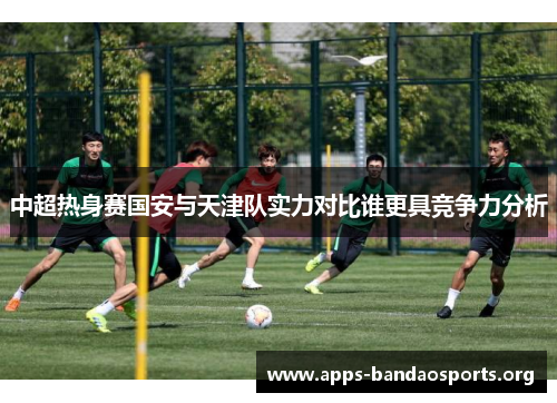 中超热身赛国安与天津队实力对比谁更具竞争力分析