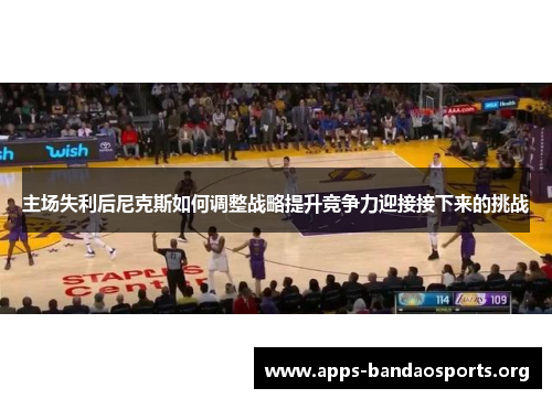 主场失利后尼克斯如何调整战略提升竞争力迎接接下来的挑战