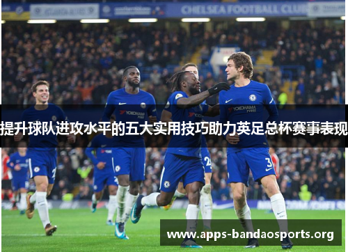 提升球队进攻水平的五大实用技巧助力英足总杯赛事表现