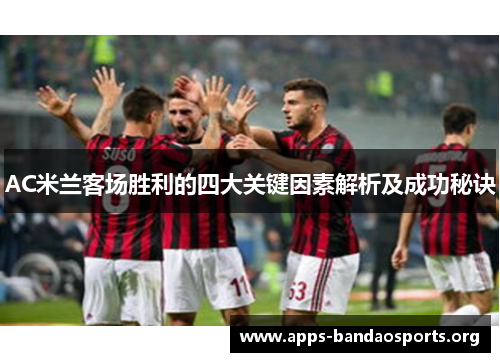 AC米兰客场胜利的四大关键因素解析及成功秘诀