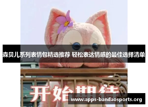 森贝儿系列表情包精选推荐 轻松表达情感的最佳选择清单
