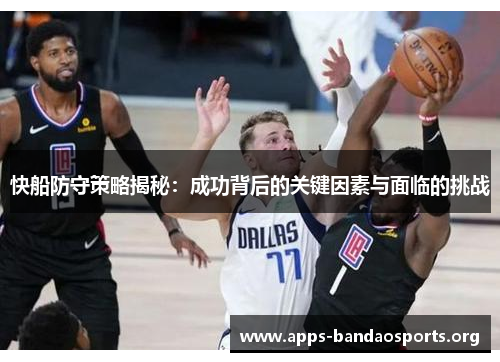 快船防守策略揭秘：成功背后的关键因素与面临的挑战