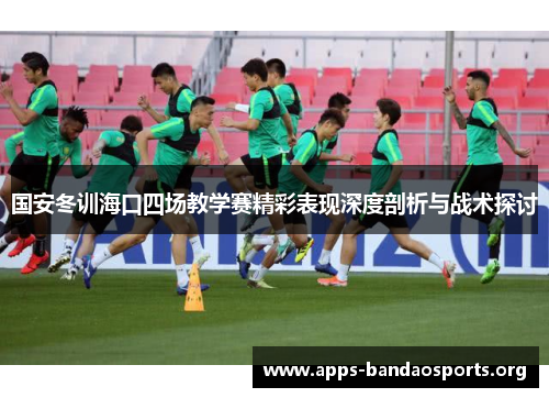 国安冬训海口四场教学赛精彩表现深度剖析与战术探讨