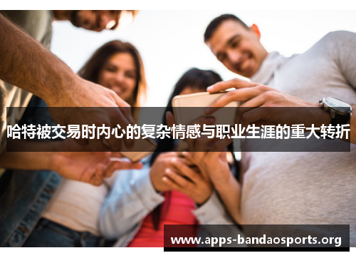 哈特被交易时内心的复杂情感与职业生涯的重大转折