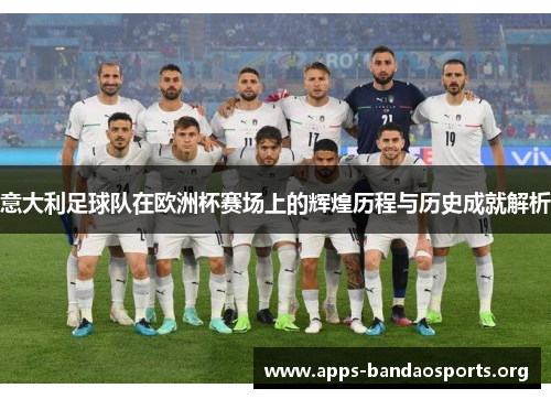 意大利足球队在欧洲杯赛场上的辉煌历程与历史成就解析