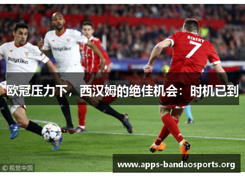 欧冠压力下，西汉姆的绝佳机会：时机已到
