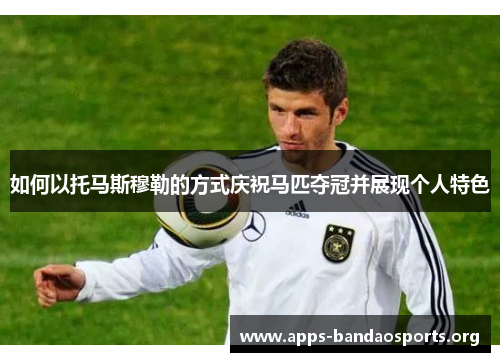 如何以托马斯穆勒的方式庆祝马匹夺冠并展现个人特色