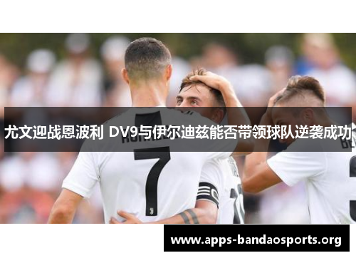 尤文迎战恩波利 DV9与伊尔迪兹能否带领球队逆袭成功
