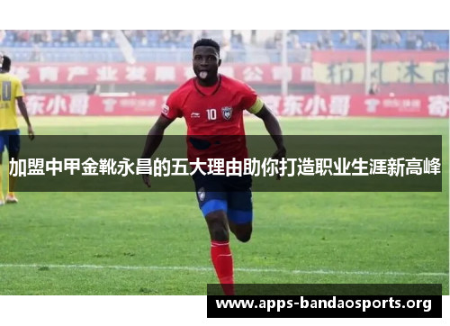 加盟中甲金靴永昌的五大理由助你打造职业生涯新高峰
