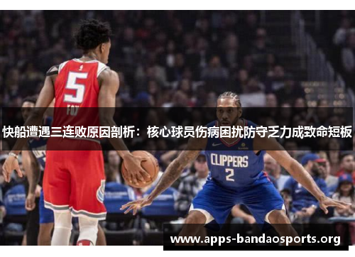 快船遭遇三连败原因剖析：核心球员伤病困扰防守乏力成致命短板