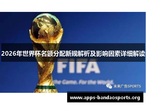 2026年世界杯名额分配新规解析及影响因素详细解读