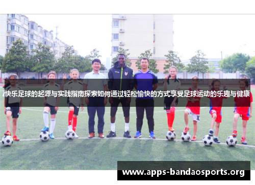 快乐足球的起源与实践指南探索如何通过轻松愉快的方式享受足球运动的乐趣与健康