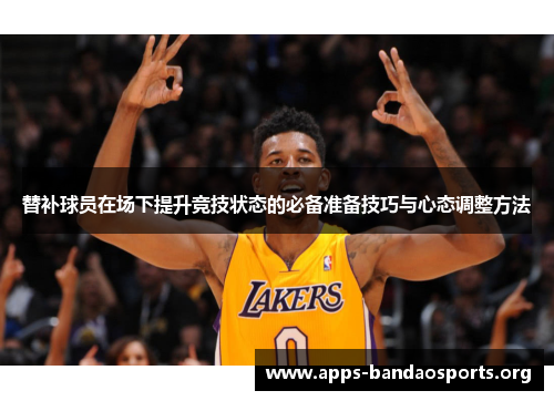 替补球员在场下提升竞技状态的必备准备技巧与心态调整方法
