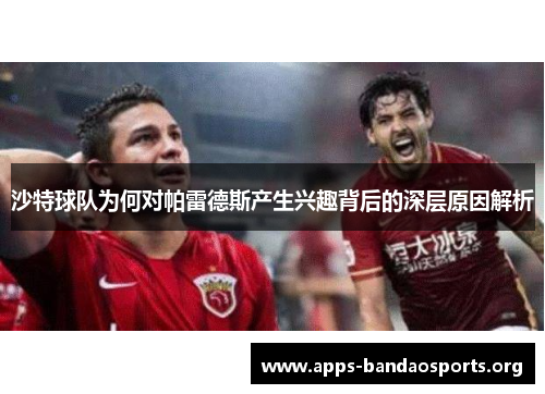 沙特球队为何对帕雷德斯产生兴趣背后的深层原因解析