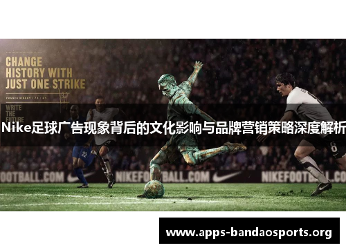 Nike足球广告现象背后的文化影响与品牌营销策略深度解析