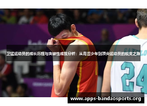 卫猛运动员的成长历程与突破性成就分析：从青涩少年到顶尖运动员的蜕变之路