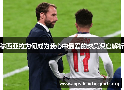 穆西亚拉为何成为我心中最爱的球员深度解析