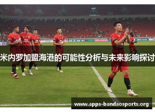 米内罗加盟海港的可能性分析与未来影响探讨