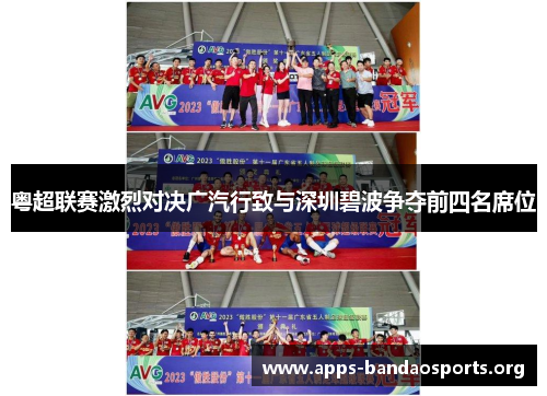 粤超联赛激烈对决广汽行致与深圳碧波争夺前四名席位
