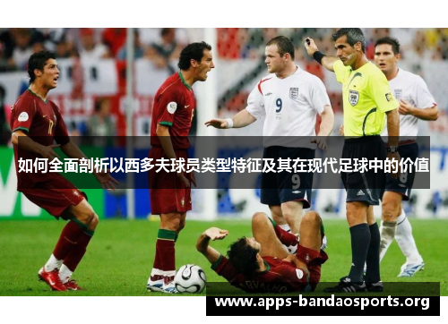 如何全面剖析以西多夫球员类型特征及其在现代足球中的价值
