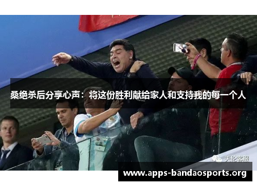 桑绝杀后分享心声：将这份胜利献给家人和支持我的每一个人