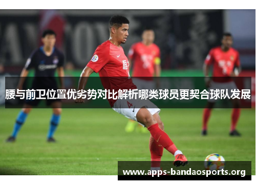 腰与前卫位置优劣势对比解析哪类球员更契合球队发展