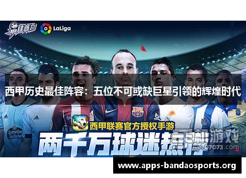 西甲历史最佳阵容：五位不可或缺巨星引领的辉煌时代