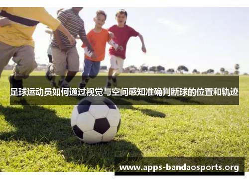 足球运动员如何通过视觉与空间感知准确判断球的位置和轨迹