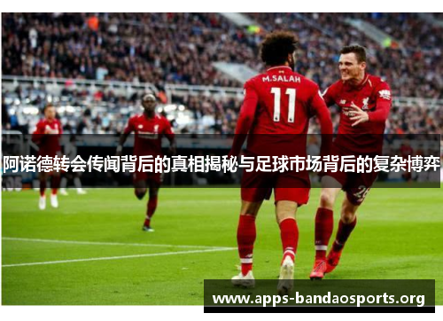 阿诺德转会传闻背后的真相揭秘与足球市场背后的复杂博弈 阿诺德转会传闻背后的真相揭秘与足球市场背后的复杂博弈
