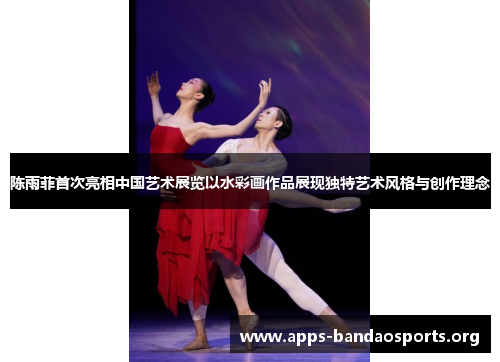 陈雨菲首次亮相中国艺术展览以水彩画作品展现独特艺术风格与创作理念