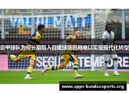 意甲球队为何长期陷入自建球场困局难以实现现代化转型