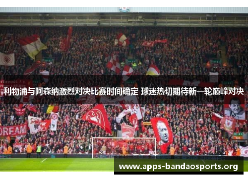 利物浦与阿森纳激烈对决比赛时间确定 球迷热切期待新一轮巅峰对决