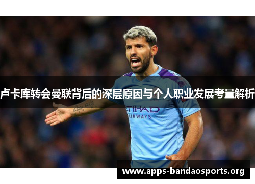 卢卡库转会曼联背后的深层原因与个人职业发展考量解析