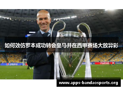 如何效仿罗本成功转会皇马并在西甲赛场大放异彩