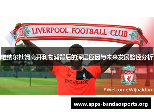 维纳尔杜姆离开利物浦背后的深层原因与未来发展路径分析 维纳尔杜姆离开利物浦背后的深层原因与未来发展路径分析